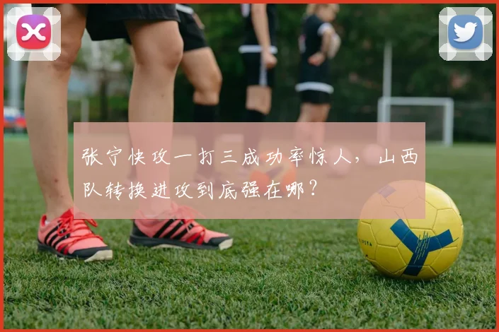 张宁快攻一打三成功率惊人,山西队转换进攻到底强在哪?