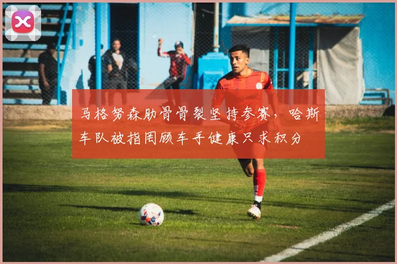 马格努森肋骨骨裂坚持参赛，哈斯车队被指罔顾车手健康只求积分