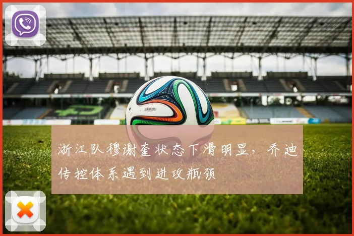 浙江队穆谢奎状态下滑明显,乔迪传控体系遇到进攻瓶颈