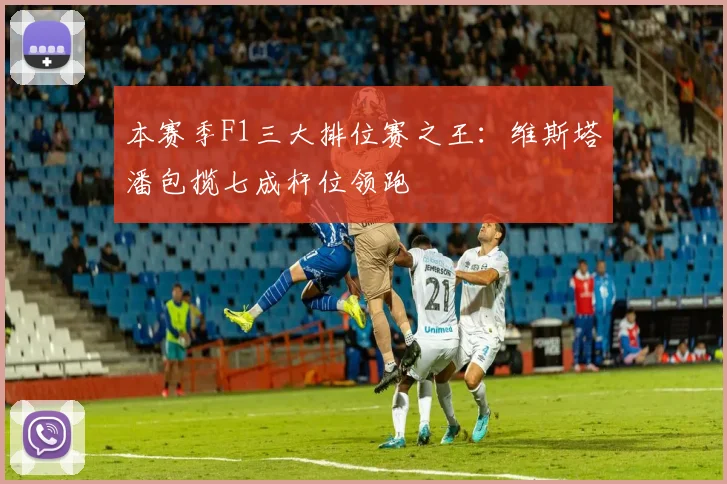 本赛季F1三大排位赛之王：维斯塔潘包揽七成杆位领跑