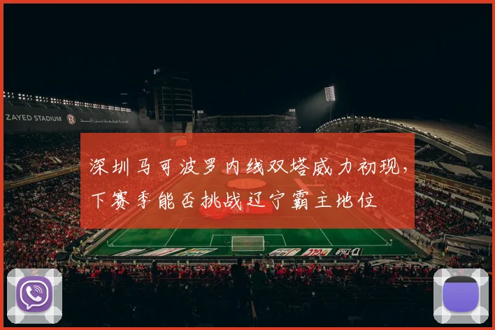 深圳马可波罗内线双塔威力初现，下赛季能否挑战辽宁霸主地位