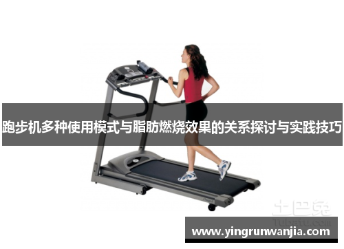 跑步机多种使用模式与脂肪燃烧效果的关系探讨与实践技巧