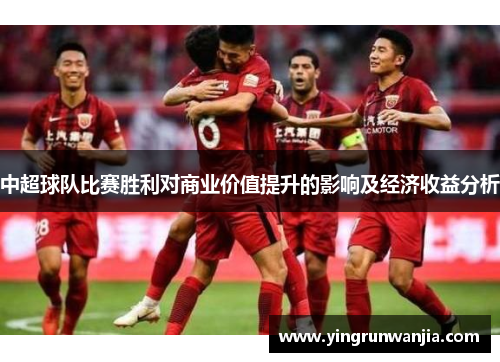 中超球队比赛胜利对商业价值提升的影响及经济收益分析