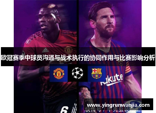 欧冠赛季中球员沟通与战术执行的协同作用与比赛影响分析