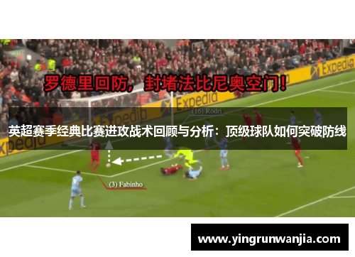 英超赛季经典比赛进攻战术回顾与分析：顶级球队如何突破防线